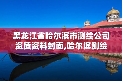 黑龙江省哈尔滨市测绘公司资质资料封面,哈尔滨测绘局幼儿园是民办还是公办