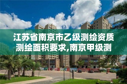 江苏省南京市乙级测绘资质测绘面积要求,南京甲级测绘公司排名