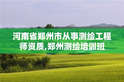 河南省郑州市从事测绘工程师资质,郑州测绘培训班