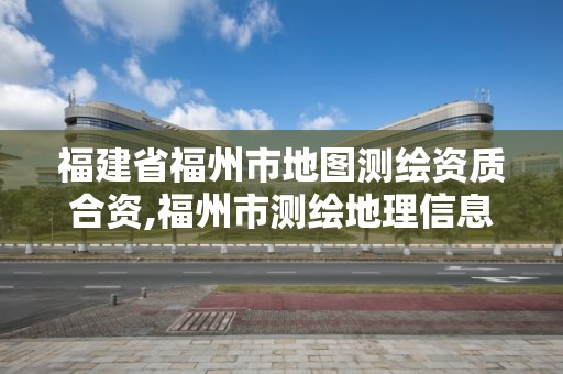 福建省福州市地图测绘资质合资,福州市测绘地理信息局