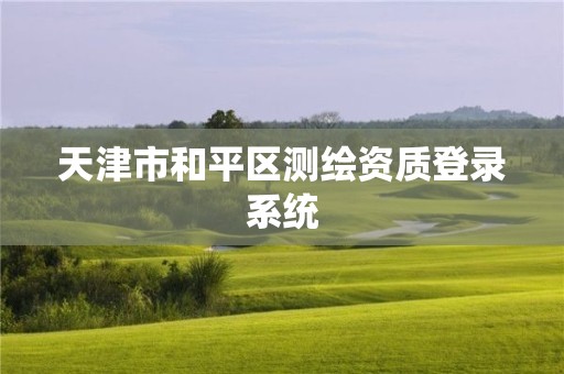 天津市和平区测绘资质登录系统