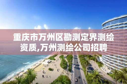 重庆市万州区勘测定界测绘资质,万州测绘公司招聘