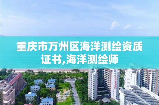 重庆市万州区海洋测绘资质证书,海洋测绘师