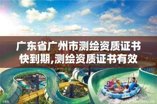 广东省广州市测绘资质证书快到期,测绘资质证书有效期延至2021年12月31日。