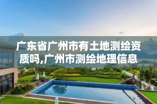 广东省广州市有土地测绘资质吗,广州市测绘地理信息协会