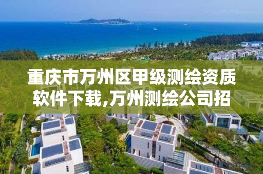 重庆市万州区甲级测绘资质软件下载,万州测绘公司招聘