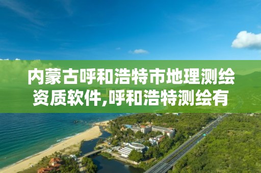 内蒙古呼和浩特市地理测绘资质软件,呼和浩特测绘有限公司