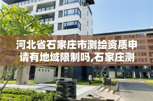 河北省石家庄市测绘资质申请有地域限制吗,石家庄测绘局属于哪个区。