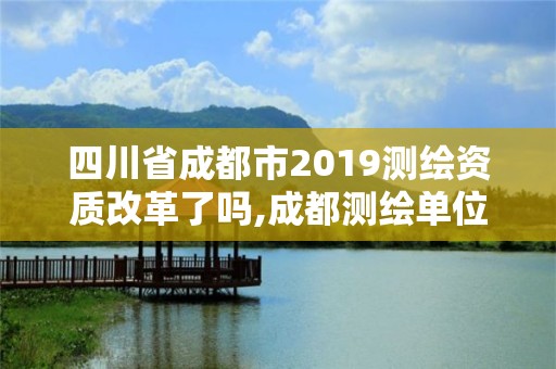 四川省成都市2019测绘资质改革了吗,成都测绘单位