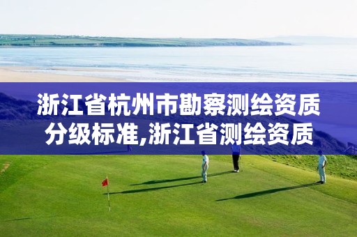 浙江省杭州市勘察测绘资质分级标准,浙江省测绘资质管理