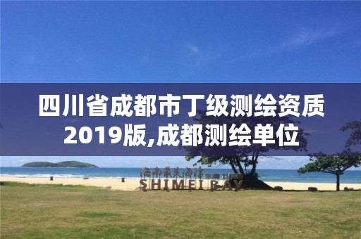 四川省成都市丁级测绘资质2019版,成都测绘单位