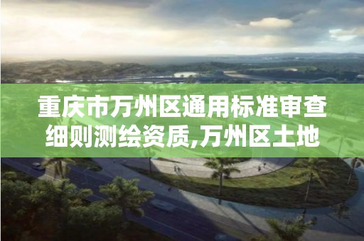 重庆市万州区通用标准审查细则测绘资质,万州区土地勘察测绘队。