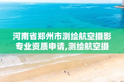 河南省郑州市测绘航空摄影专业资质申请,测绘航空摄影资质甲级。