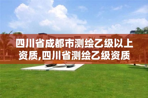 四川省成都市测绘乙级以上资质,四川省测绘乙级资质条件