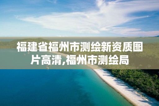 福建省福州市测绘新资质图片高清,福州市测绘局