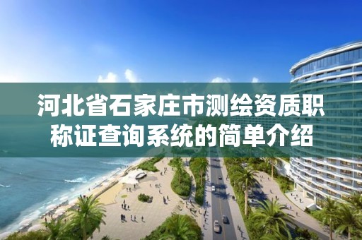 河北省石家庄市测绘资质职称证查询系统的简单介绍