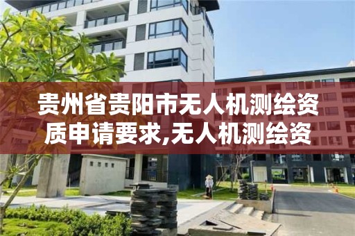 贵州省贵阳市无人机测绘资质申请要求,无人机测绘资质证书。