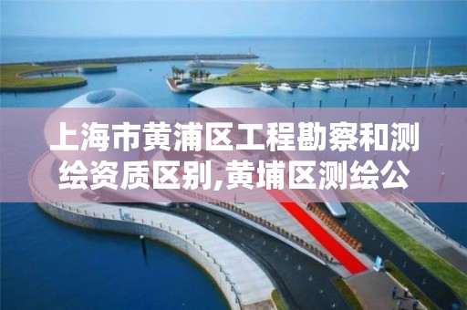 上海市黄浦区工程勘察和测绘资质区别,黄埔区测绘公司