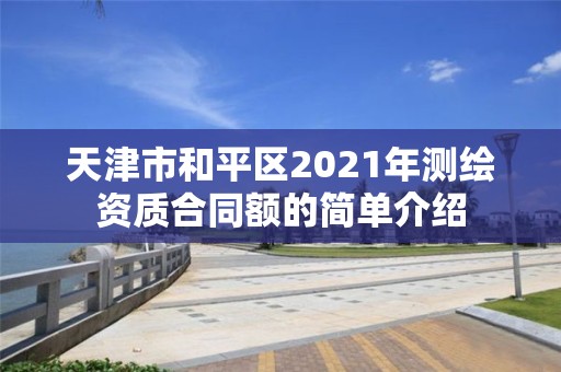 天津市和平区2021年测绘资质合同额的简单介绍