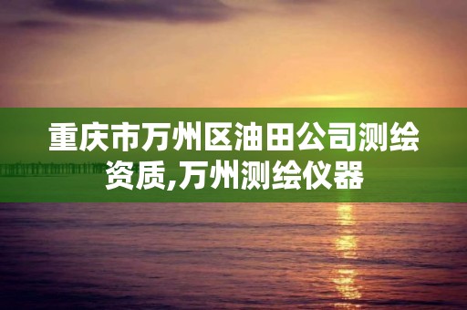 重庆市万州区油田公司测绘资质,万州测绘仪器