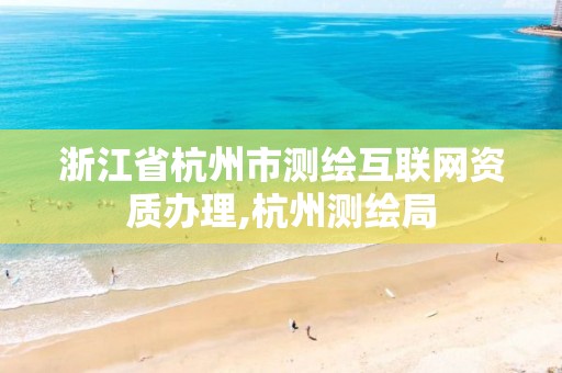 浙江省杭州市测绘互联网资质办理,杭州测绘局