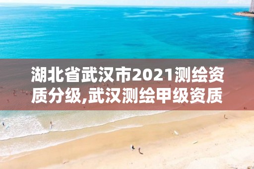 湖北省武汉市2021测绘资质分级,武汉测绘甲级资质公司