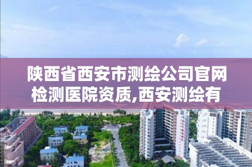 陕西省西安市测绘公司官网检测医院资质,西安测绘有限公司。