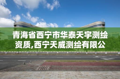 青海省西宁市华泰天宇测绘资质,西宁天威测绘有限公司资质等级