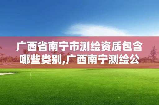 广西省南宁市测绘资质包含哪些类别,广西南宁测绘公司排名