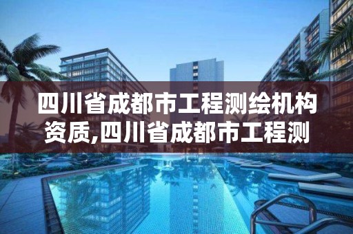 四川省成都市工程测绘机构资质,四川省成都市工程测绘机构资质公示