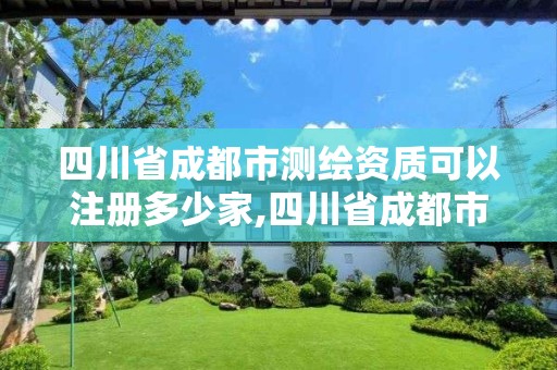 四川省成都市测绘资质可以注册多少家,四川省成都市测绘资质可以注册多少家单位