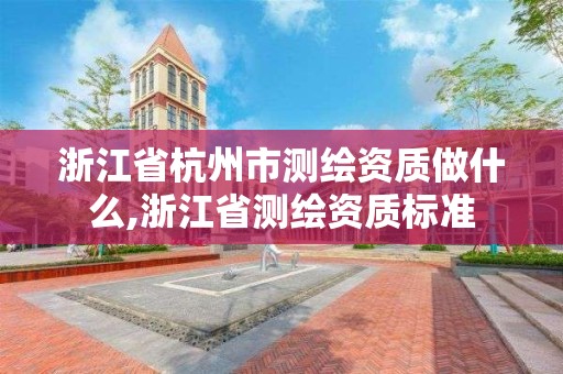 浙江省杭州市测绘资质做什么,浙江省测绘资质标准