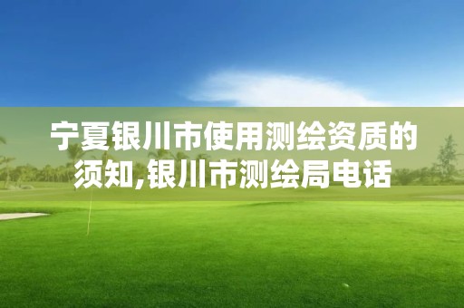 宁夏银川市使用测绘资质的须知,银川市测绘局电话