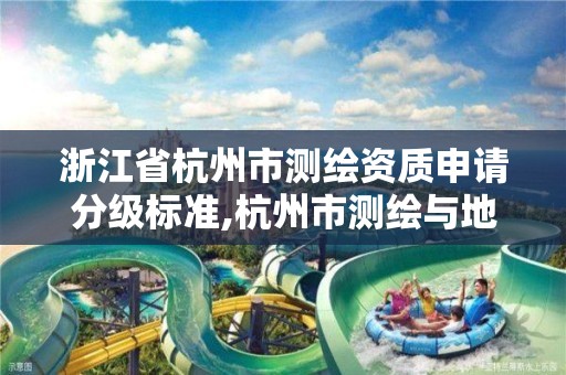 浙江省杭州市测绘资质申请分级标准,杭州市测绘与地理信息行业协会