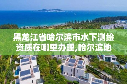 黑龙江省哈尔滨市水下测绘资质在哪里办理,哈尔滨地下水位标高