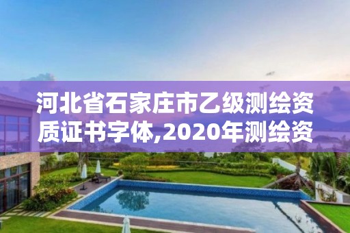 河北省石家庄市乙级测绘资质证书字体,2020年测绘资质乙级需要什么条件