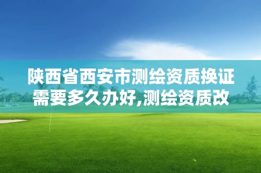 陕西省西安市测绘资质换证需要多久办好,测绘资质改革 贴吧