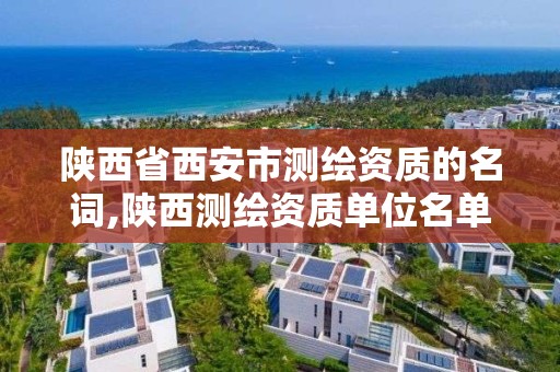 陕西省西安市测绘资质的名词,陕西测绘资质单位名单