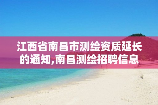 江西省南昌市测绘资质延长的通知,南昌测绘招聘信息