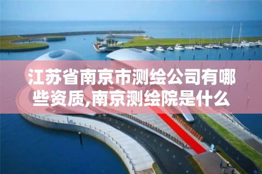 江苏省南京市测绘公司有哪些资质,南京测绘院是什么单位