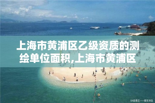 上海市黄浦区乙级资质的测绘单位面积,上海市黄浦区测绘中心。