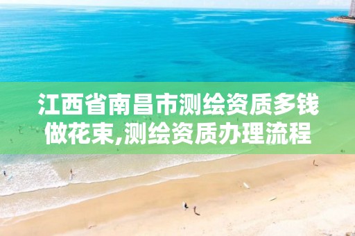 江西省南昌市测绘资质多钱做花束,测绘资质办理流程