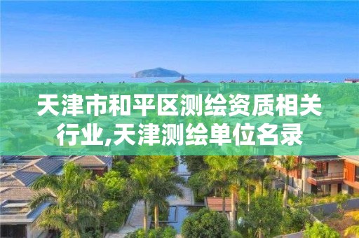 天津市和平区测绘资质相关行业,天津测绘单位名录