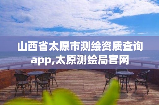 山西省太原市测绘资质查询app,太原测绘局官网