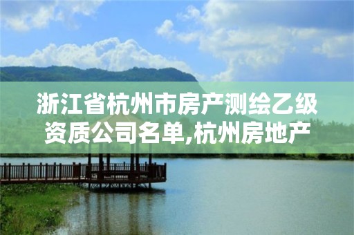 浙江省杭州市房产测绘乙级资质公司名单,杭州房地产测绘有限公司。