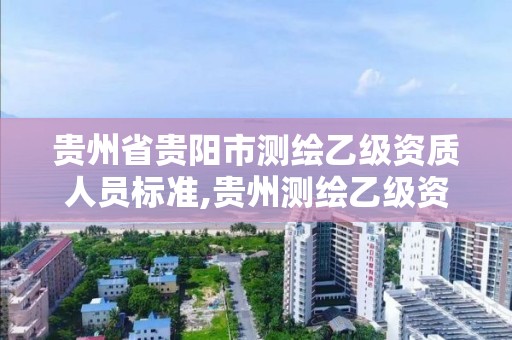 贵州省贵阳市测绘乙级资质人员标准,贵州测绘乙级资质单位