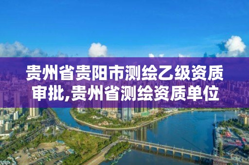 贵州省贵阳市测绘乙级资质审批,贵州省测绘资质单位