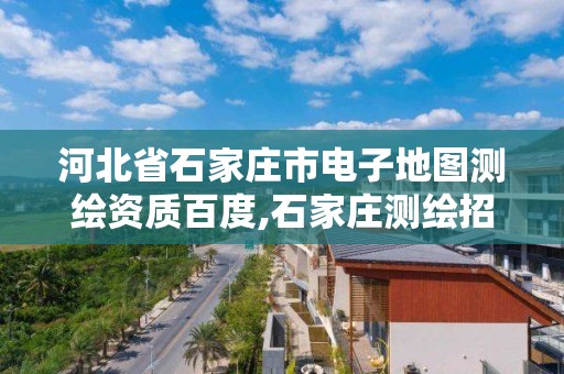 河北省石家庄市电子地图测绘资质百度,石家庄测绘招聘信息。