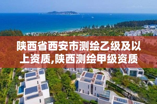 陕西省西安市测绘乙级及以上资质,陕西测绘甲级资质