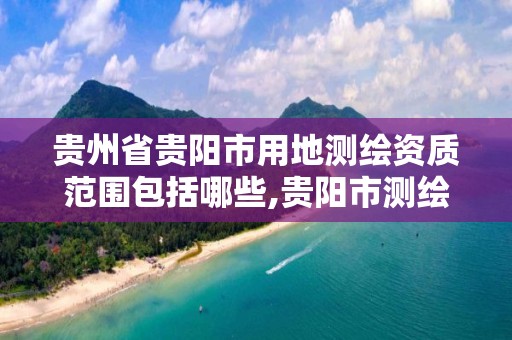 贵州省贵阳市用地测绘资质范围包括哪些,贵阳市测绘院地址